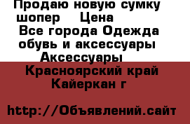 Продаю новую сумку - шопер  › Цена ­ 10 000 - Все города Одежда, обувь и аксессуары » Аксессуары   . Красноярский край,Кайеркан г.